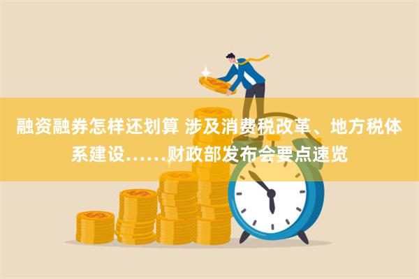 融资融券怎样还划算 涉及消费税改革、地方税体系建设……财