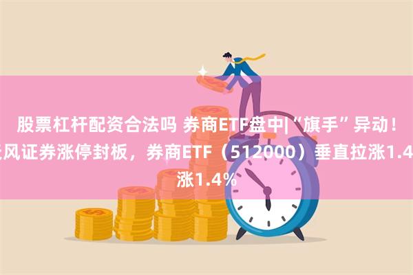 股票杠杆配资合法吗 券商ETF盘中|“旗手”异动！天风证