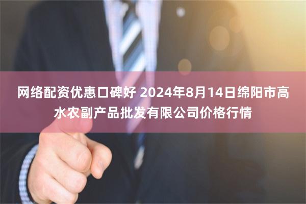 网络配资优惠口碑好 2024年8月14日绵阳市高水农副产