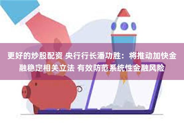 更好的炒股配资 央行行长潘功胜：将推动加快金融稳定相关立