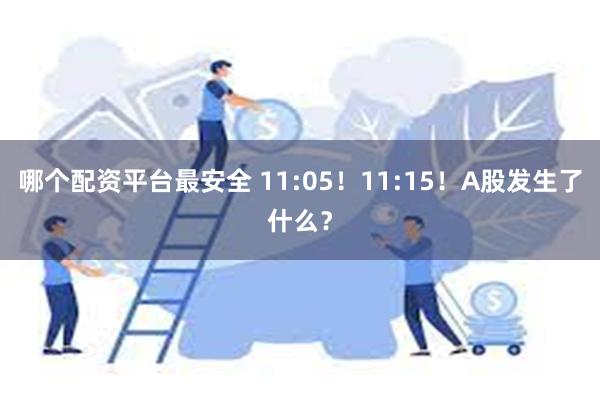 哪个配资平台最安全 11:05！11:15！A股发生了什么？