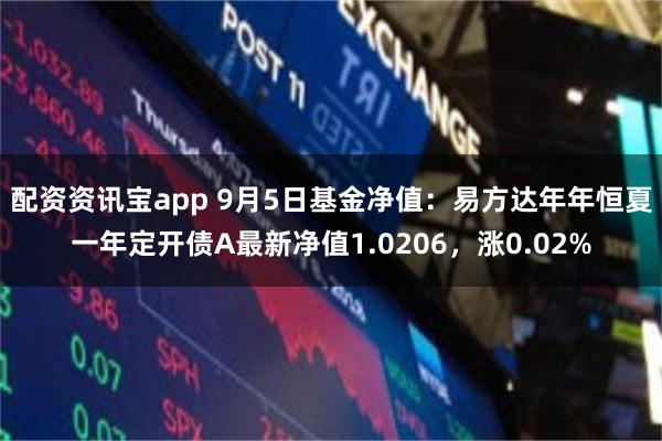 配资资讯宝app 9月5日基金净值：易方达年年恒夏一年定