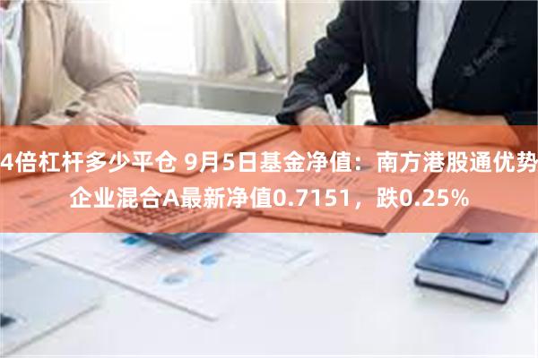 4倍杠杆多少平仓 9月5日基金净值：南方港股通优势企业混合A最新净值0.7151，跌0.25%