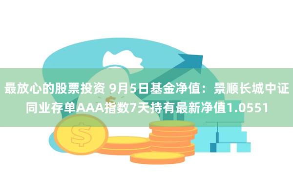 最放心的股票投资 9月5日基金净值：景顺长城中证同业存单