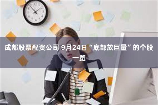 成都股票配资公司 9月24日“底部放巨量”的个股一览