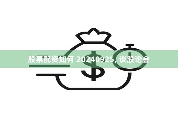 股票配资如何 20240925, 谈股论金