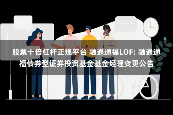 股票十倍杠杆正规平台 融通通福LOF: 融通通福债券型证