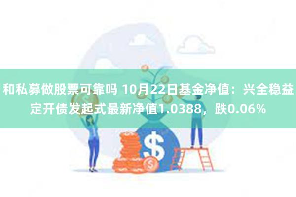 和私募做股票可靠吗 10月22日基金净值：兴全稳益定开债