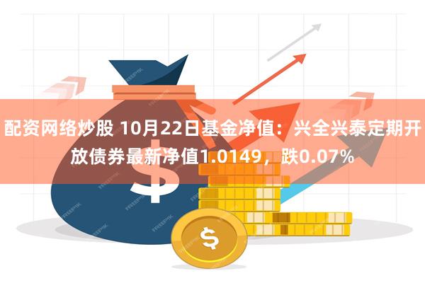 配资网络炒股 10月22日基金净值：兴全兴泰定期开放债券