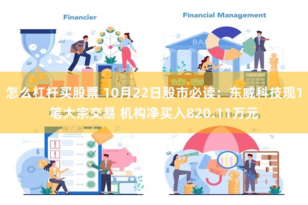 怎么杠杆买股票 10月22日股市必读：东威科技现1笔大宗