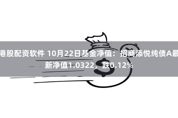 港股配资软件 10月22日基金净值：招商添悦纯债A最新净