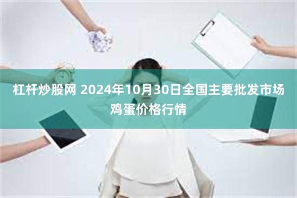 杠杆炒股网 2024年10月30日全国主要批发市场鸡蛋价