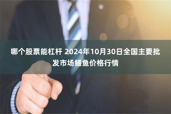 哪个股票能杠杆 2024年10月30日全国主要批发市场鳝