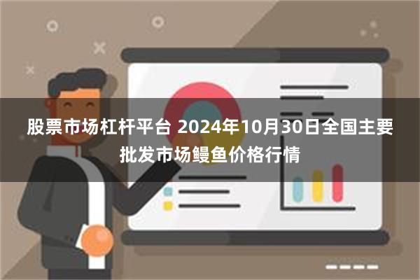 股票市场杠杆平台 2024年10月30日全国主要批发市场