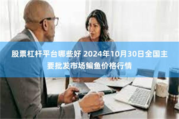 股票杠杆平台哪些好 2024年10月30日全国主要批发市