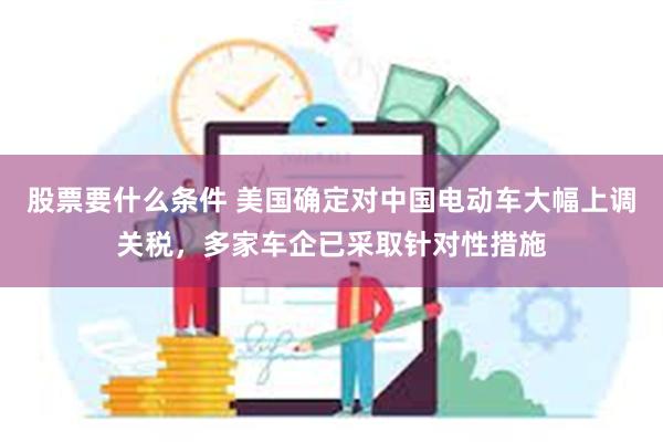 股票要什么条件 美国确定对中国电动车大幅上调关税，多家车