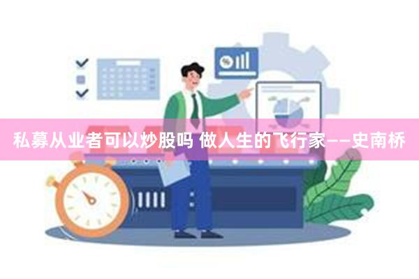 私募从业者可以炒股吗 做人生的飞行家——史南桥