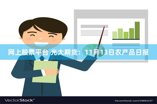 网上股票平台 光大期货：11月13日农产品日报