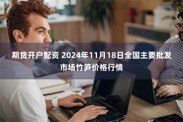 期货开户配资 2024年11月18日全国主要批发市场竹笋价格