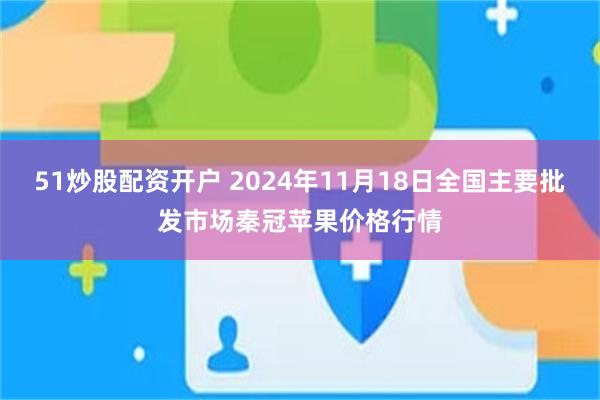 51炒股配资开户 2024年11月18日全国主要批发市场秦冠