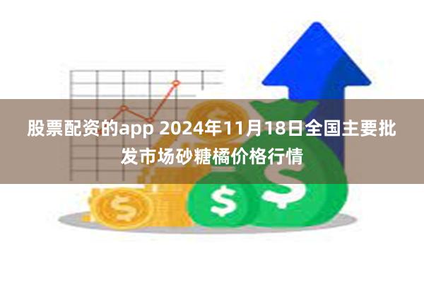 股票配资的app 2024年11月18日全国主要批发市场砂糖