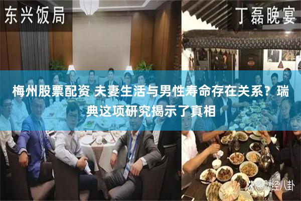 梅州股票配资 夫妻生活与男性寿命存在关系？瑞典这项研究揭示了真相