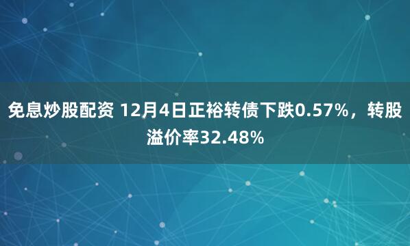 免息炒股配资 12月4日正裕转债下跌0.57%，转股溢价率32.48%