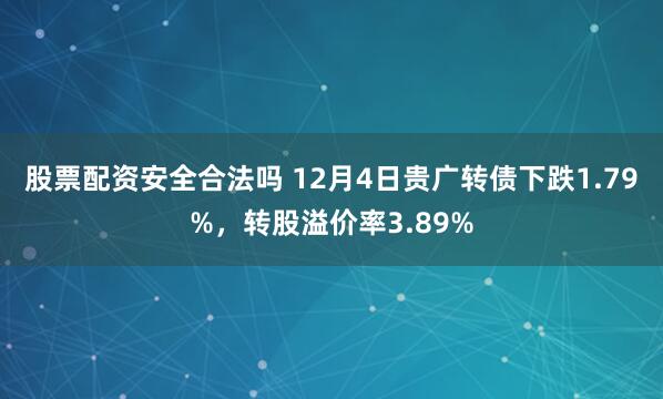 股票配资安全合法吗 12月4日贵广转债下跌1.79%，转股溢价率3.89%