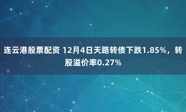 连云港股票配资 12月4日天路转债下跌1.85%，转股溢价率0.27%