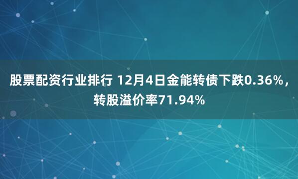 股票配资行业排行 12月4日金能转债下跌0.36%，转股溢价率71.94%