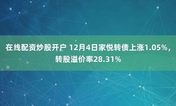 在线配资炒股开户 12月4日家悦转债上涨1.05%，转股溢价率28.31%