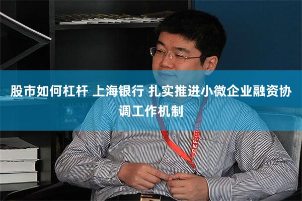 股市如何杠杆 上海银行 扎实推进小微企业融资协调工作机制