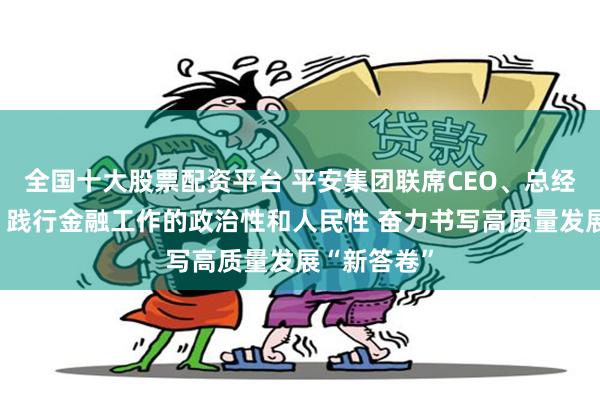 全国十大股票配资平台 平安集团联席CEO、总经理谢永林：践行金融工作的政治性和人民性 奋力书写高质量发展“新答卷”