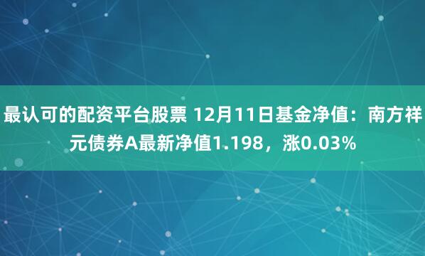 最认可的配资平台股票 12月11日基金净值：南方祥元债券A最新净值1.198，涨0.03%