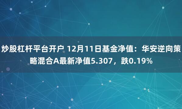 炒股杠杆平台开户 12月11日基金净值：华安逆向策略混合A最新净值5.307，跌0.19%