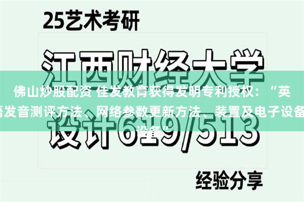 佛山炒股配资 佳发教育获得发明专利授权：“英语发音测评方法、网络参数更新方法、装置及电子设备”