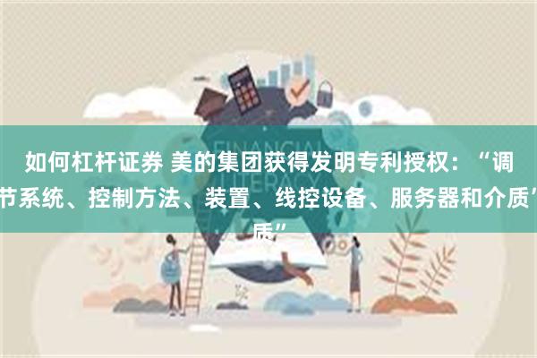 如何杠杆证券 美的集团获得发明专利授权：“调节系统、控制方法、装置、线控设备、服务器和介质”