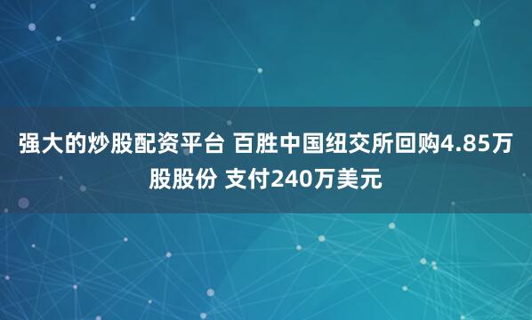 强大的炒股配资平台 百胜中国纽交所回购4.85万股股份 支付240万美元