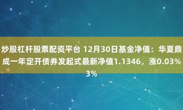 炒股杠杆股票配资平台 12月30日基金净值：华夏鼎成一年定开债券发起式最新净值1.1346，涨0.03%