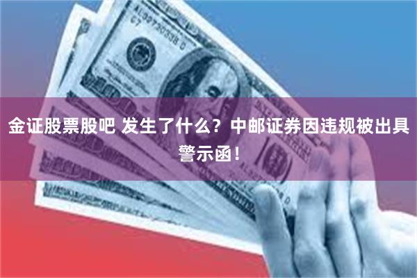 金证股票股吧 发生了什么？中邮证券因违规被出具警示函！