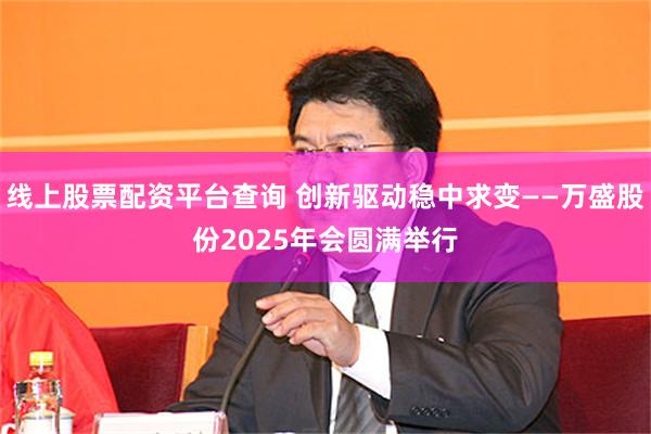 线上股票配资平台查询 创新驱动稳中求变——万盛股份2025年会圆满举行