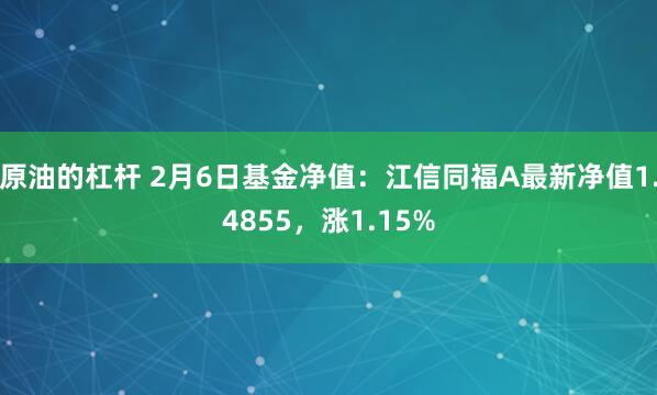 原油的杠杆 2月6日基金净值：江信同福A最新净值1.4855，涨1.15%