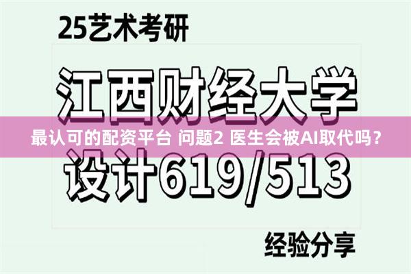 最认可的配资平台 问题2 医生会被AI取代吗？